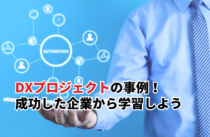 DXプロジェクトの事例5選！成功した企業から学習しよう