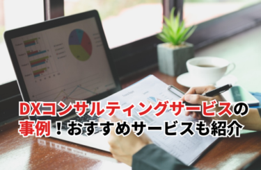【2026】DXコンサルティングサービスの事例3選！DX化におすすめのサービスも紹介
