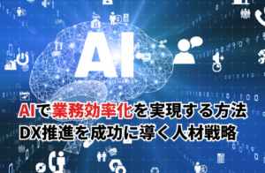 AIで業務効率化を実現する方法とは？DX推進を成功に導く人材戦略と研修導入のポイント