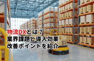 物流DXとは？業界課題と導入効果・改善ポイントを徹底解説
