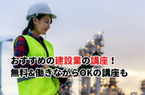 【2025】建設業の講座おすすめ10選！無料&働きながらOK・新入社員向け講座も紹介