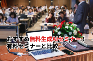 おすすめの無料生成AIセミナー10選！失敗しない選び方・有料セミナーとの比較も