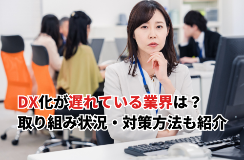 【2026】DX化が遅れている業界は？理由や必要な業界・取り組み状況・おすすめ対策も紹介