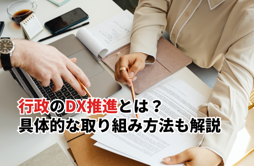 行政のDX推進とは？必要性や具体的な取り組み方法・成功事例まで解説